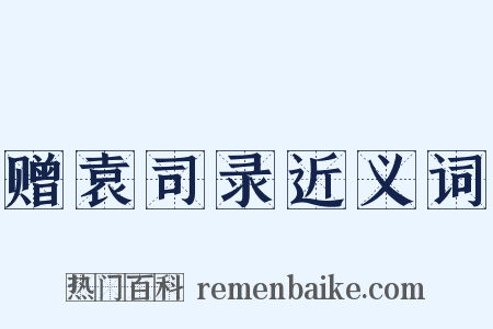 赠袁司录近义词是什么意思的图片